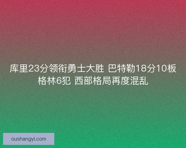 库里23分领衔勇士大胜 巴特勒18分10板格林6犯 西部格局再度混乱 库里23分领衔勇士大胜 巴特勒18分10板格林6犯 西部格局再度混乱