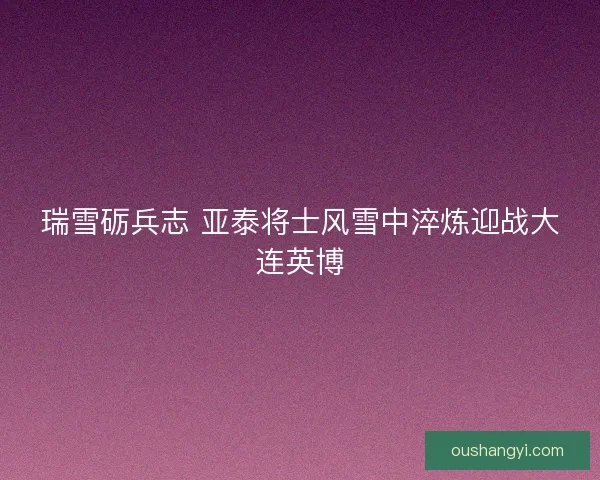 瑞雪砺兵志 亚泰将士风雪中淬炼迎战大连英博