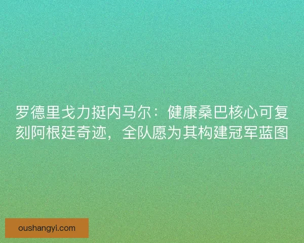 罗德里戈力挺内马尔：健康桑巴核心可复刻阿根廷奇迹，全队愿为其构建冠军蓝图