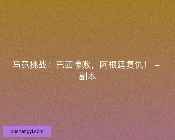 马竞挑战:巴西惨败,阿根廷复仇! - 副本 马竞挑战:巴西惨败,阿根廷复仇! - 副本