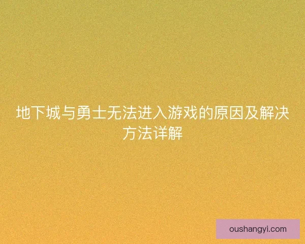 地下城与勇士无法进入游戏的原因及解决方法详解 地下城与勇士无法进入游戏的原因及解决方法详解