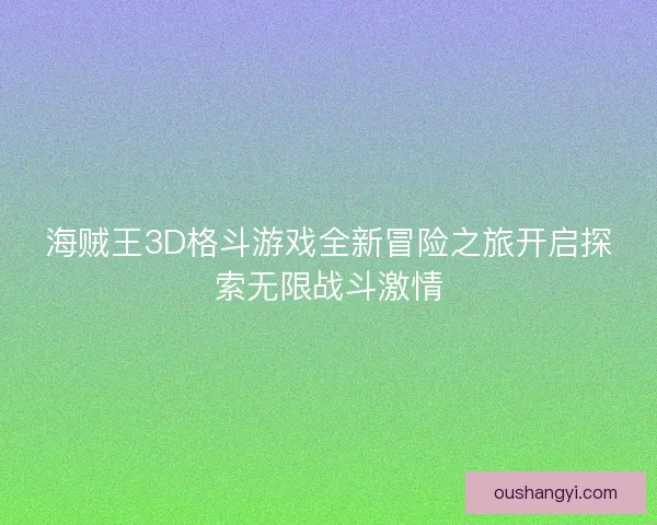 海贼王3D格斗游戏全新冒险之旅开启探索无限战斗激情