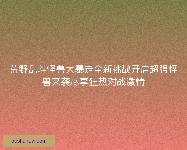 荒野乱斗怪兽大暴走全新挑战开启超强怪兽来袭尽享狂热对战激情 荒野乱斗怪兽大暴走全新挑战开启超强怪兽来袭尽享狂热对战激情