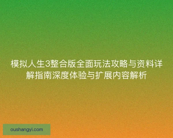 模拟人生3整合版全面玩法攻略与资料详解指南深度体验与扩展内容解析 模拟人生3整合版全面玩法攻略与资料详解指南深度体验与扩展内容解析