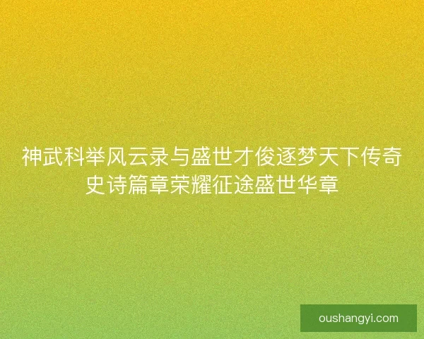 神武科举风云录与盛世才俊逐梦天下传奇史诗篇章荣耀征途盛世华章