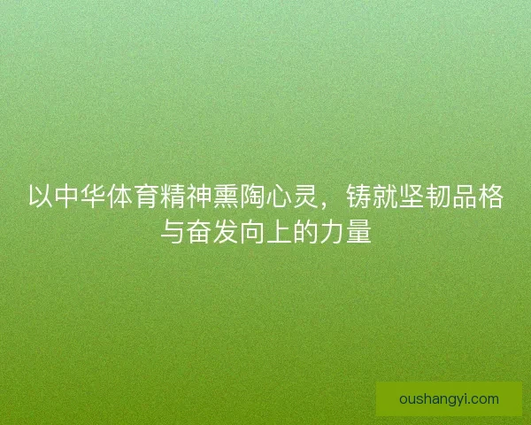 以中华体育精神熏陶心灵，铸就坚韧品格与奋发向上的力量