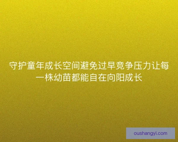 守护童年成长空间避免过早竞争压力让每一株幼苗都能自在向阳成长