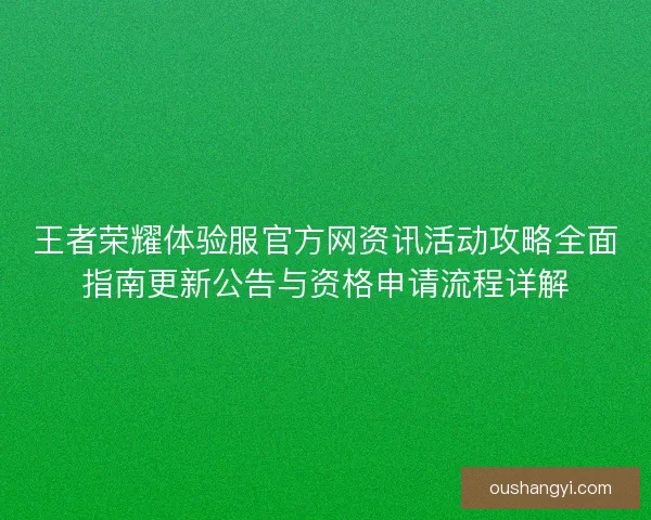王者荣耀体验服官方网资讯活动攻略全面指南更新公告与资格申请流程详解
