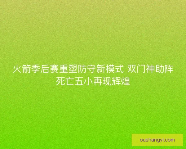 火箭季后赛重塑防守新模式 双门神助阵死亡五小再现辉煌 火箭季后赛重塑防守新模式 双门神助阵死亡五小再现辉煌