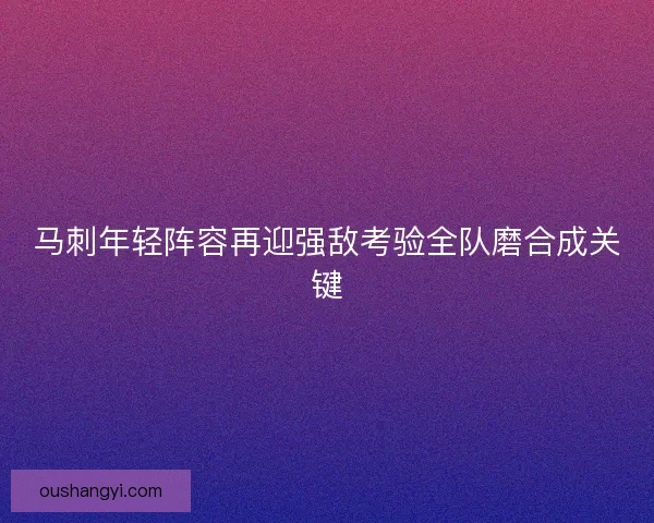 马刺年轻阵容再迎强敌考验全队磨合成关键