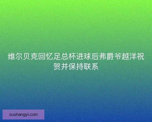 维尔贝克回忆足总杯进球后弗爵爷越洋祝贺并保持联系