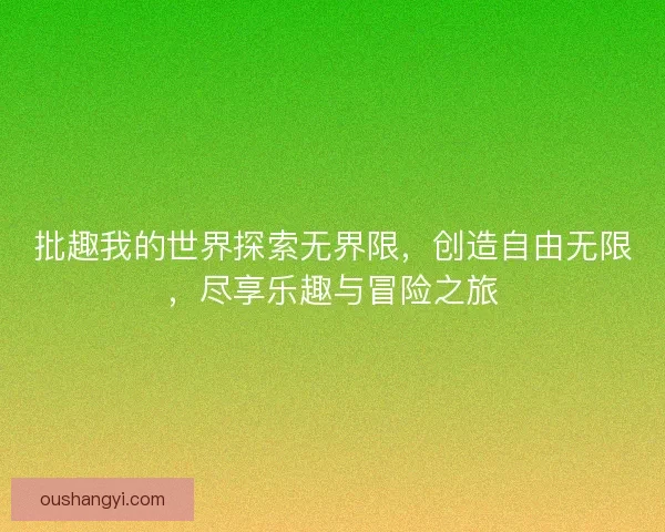 批趣我的世界探索无界限,创造自由无限,尽享乐趣与冒险之旅 批趣我的世界探索无界限,创造自由无限,尽享乐趣与冒险之旅
