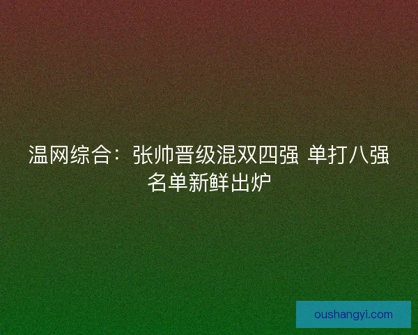 温网综合：张帅晋级混双四强 单打八强名单新鲜出炉