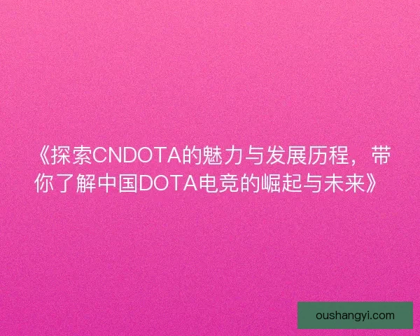 《探索CNDOTA的魅力与发展历程，带你了解中国DOTA电竞的崛起与未来》