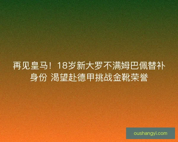 再见皇马！18岁新大罗不满姆巴佩替补身份 渴望赴德甲挑战金靴荣誉