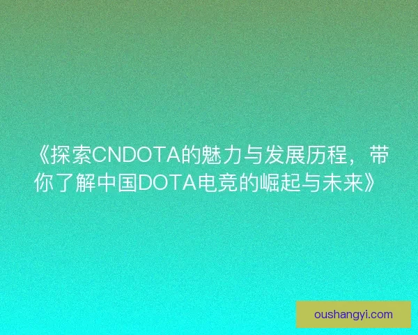 《探索CNDOTA的魅力与发展历程，带你了解中国DOTA电竞的崛起与未来》